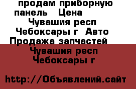 продам приборную панель › Цена ­ 6 000 - Чувашия респ., Чебоксары г. Авто » Продажа запчастей   . Чувашия респ.,Чебоксары г.